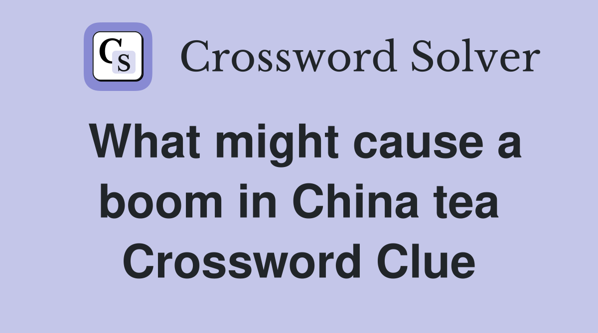 What might cause a boom in China tea Crossword Clue