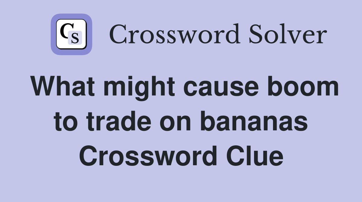 What might cause boom to trade on bananas Crossword Clue
