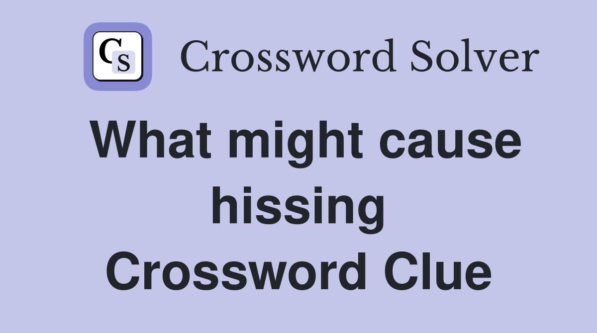 What might cause hissing Crossword Clue