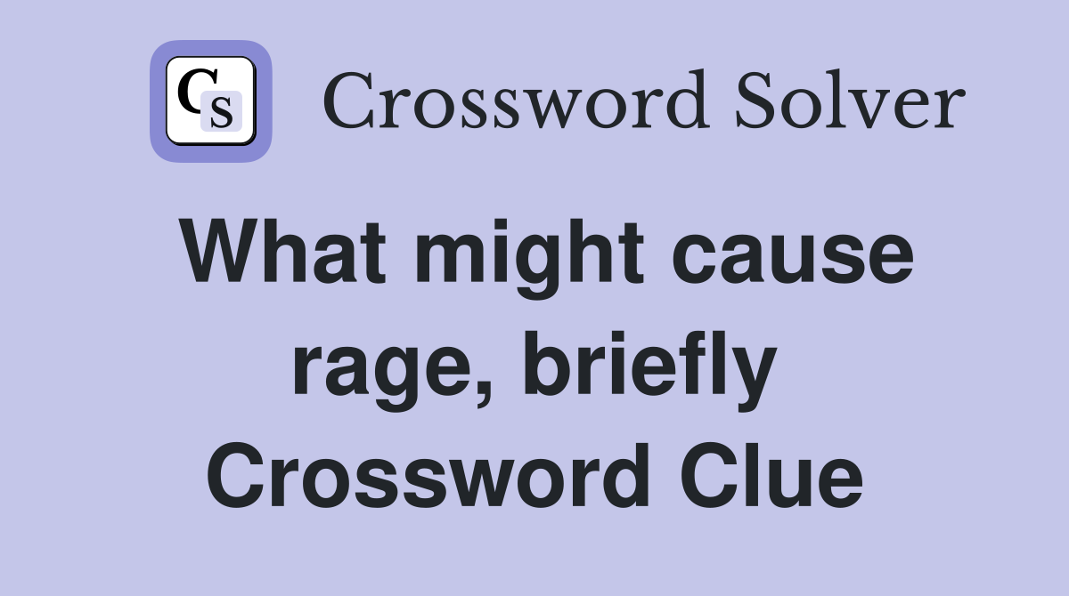 What might cause rage, briefly Crossword Clue