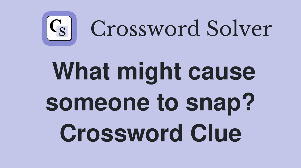 What might cause someone to snap? Crossword Clue