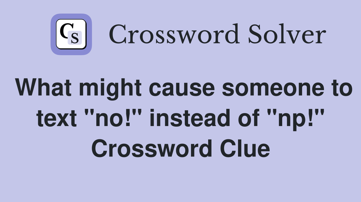 What might cause someone to text "no!" instead of "np!" Crossword Clue
