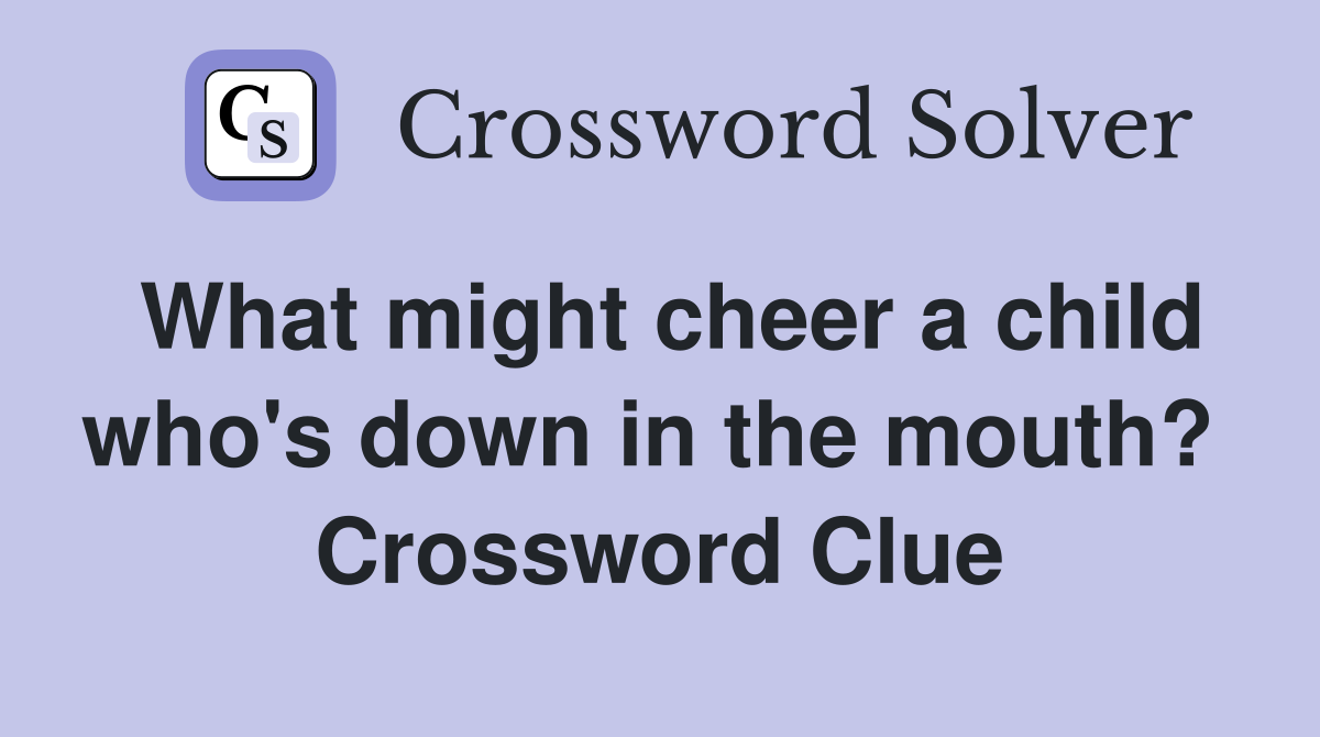 What might cheer a child who's down in the mouth?  Crossword Clue
