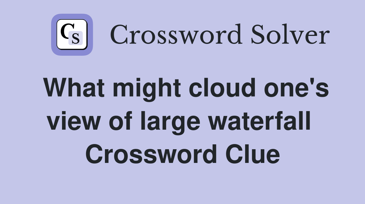 What might cloud one's view of large waterfall  Crossword Clue