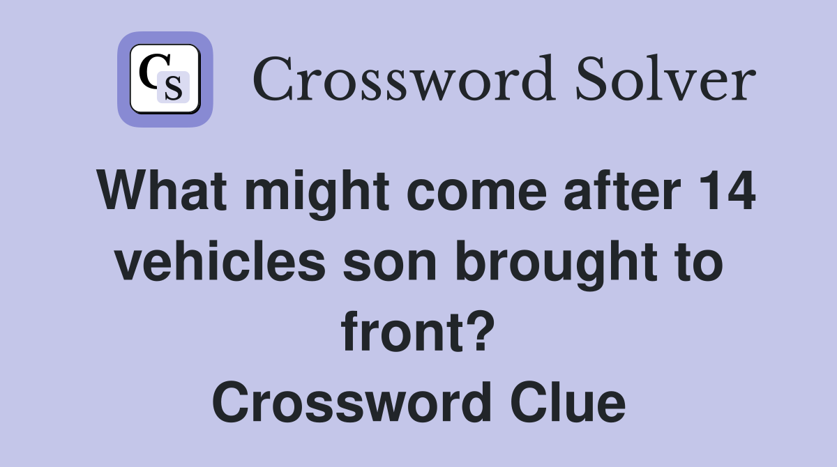 What might come after 14 vehicles son brought to front? Crossword Clue