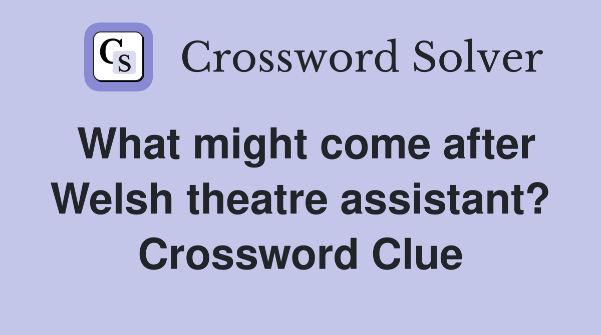 What might come after Welsh theatre assistant? Crossword Clue