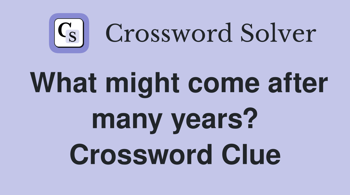 What might come after many years? Crossword Clue