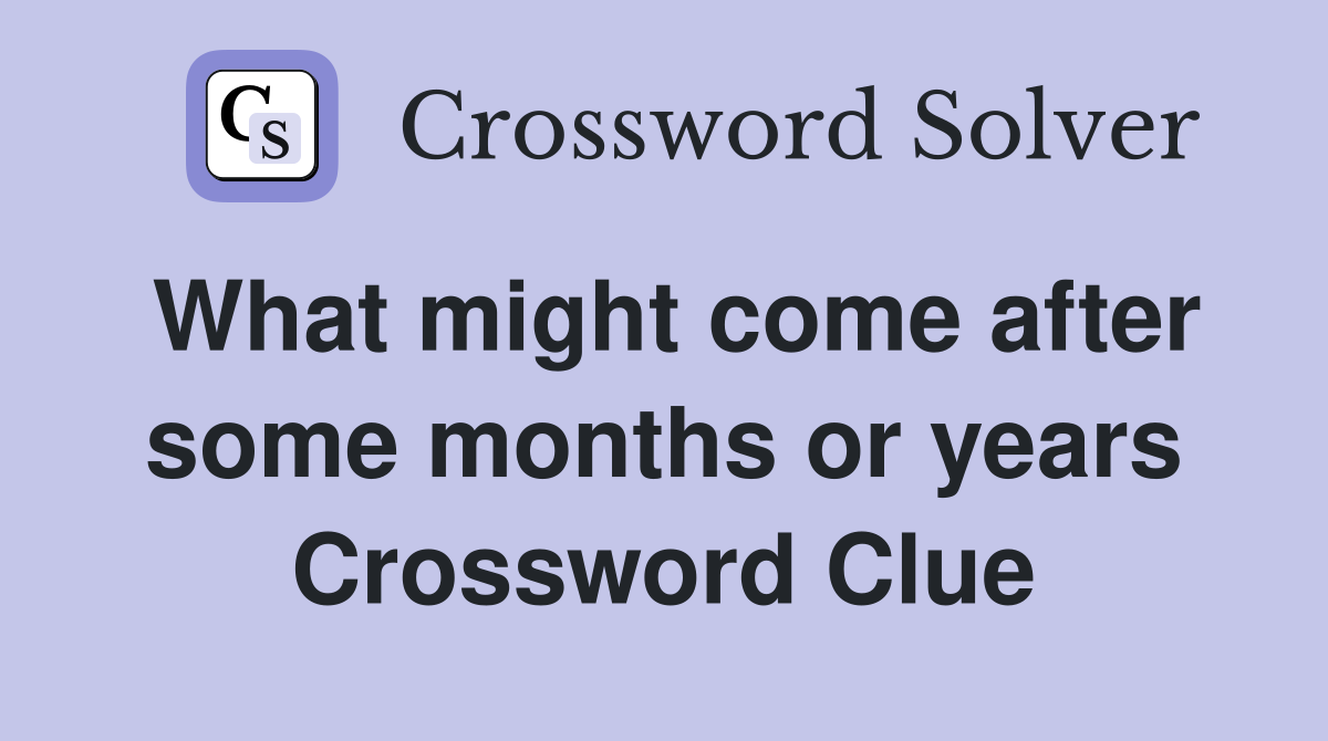 What might come after some months or years Crossword Clue