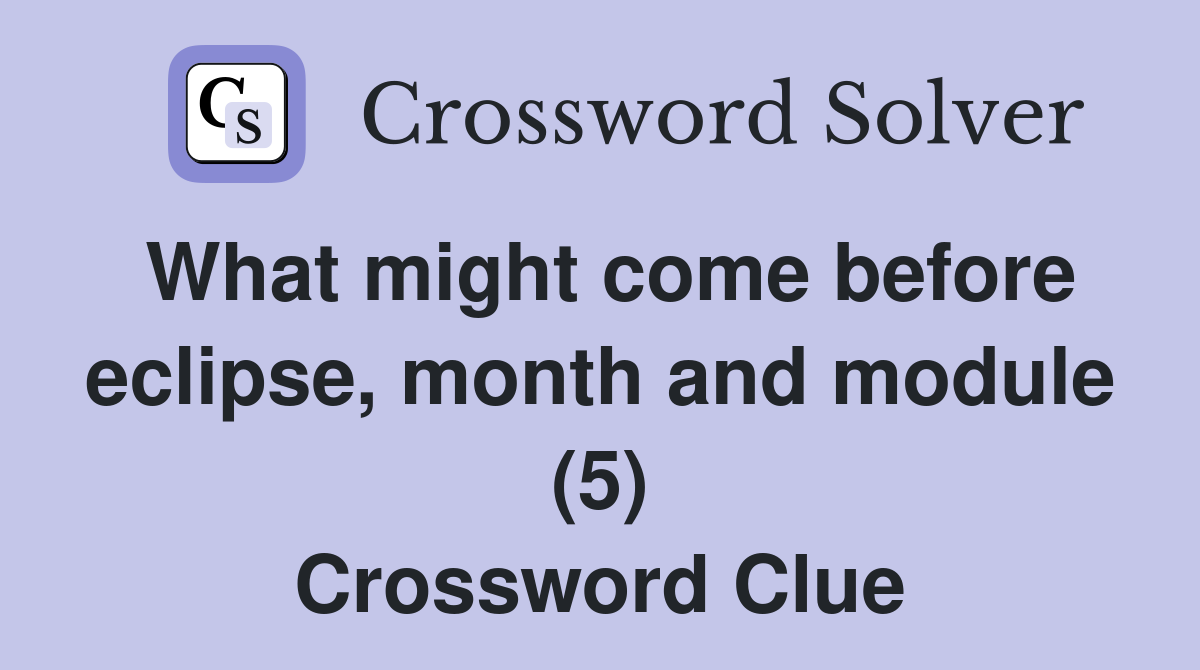 What might come before eclipse, month and module (5) Crossword Clue