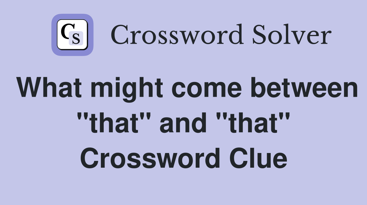 What might come between "that" and "that" Crossword Clue