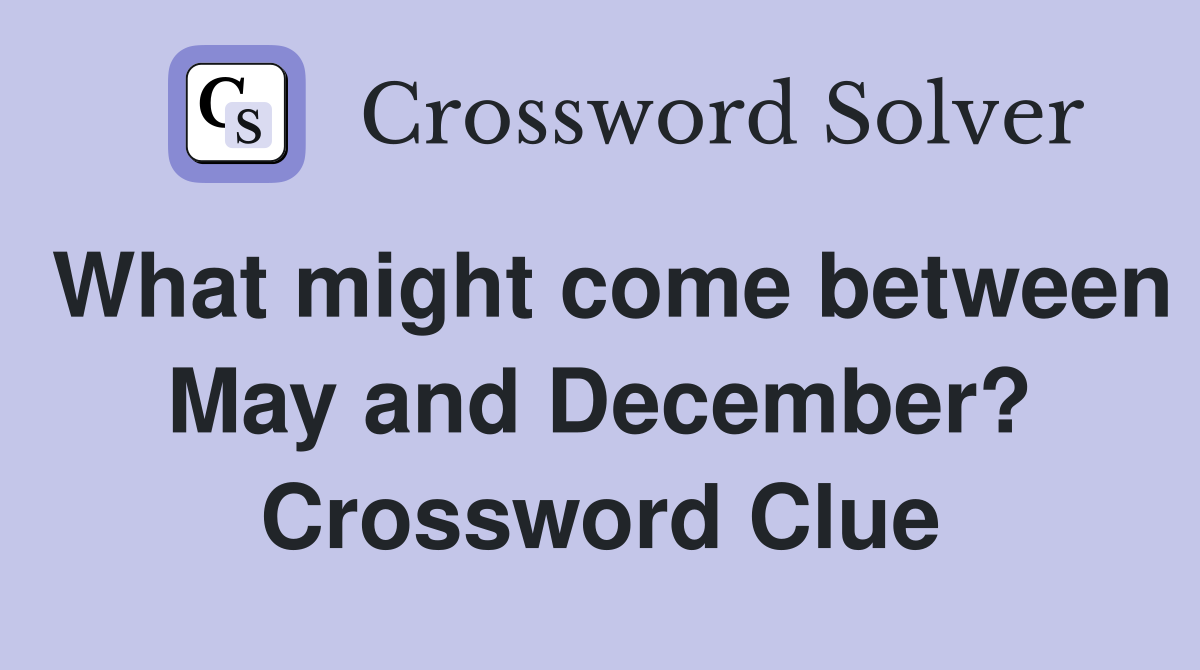 What might come between May and December? Crossword Clue