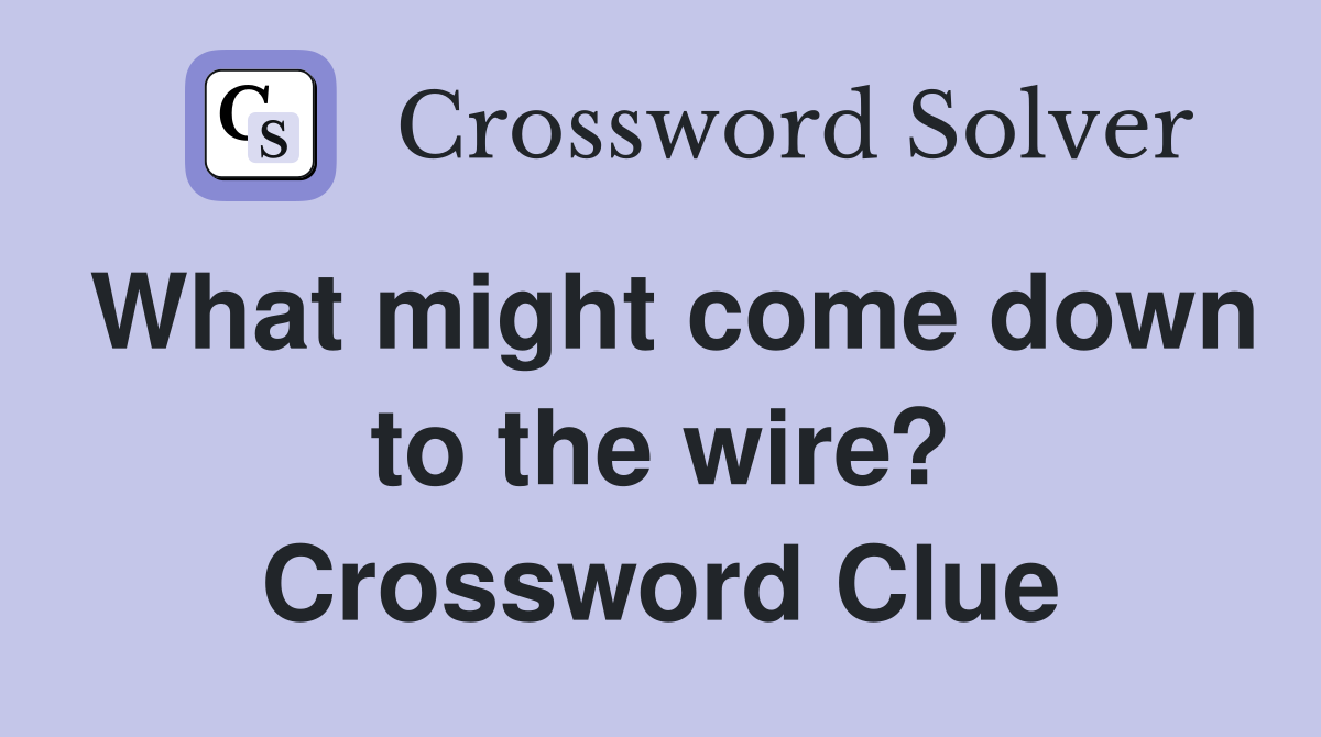 What might come down to the wire? Crossword Clue