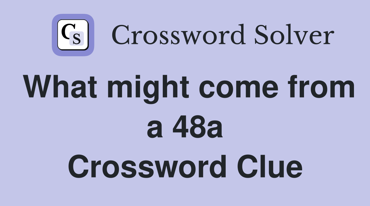 What might come from a 48a Crossword Clue