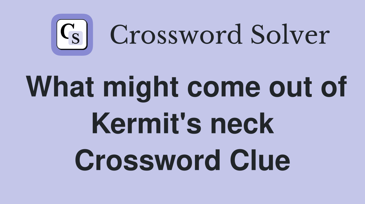 What might come out of Kermit's neck Crossword Clue