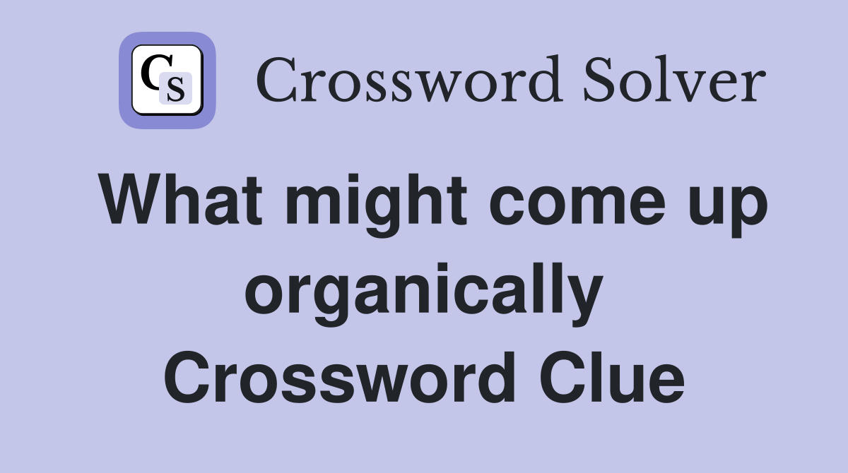 What might come up organically Crossword Clue