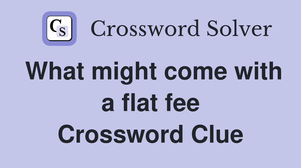 What might come with a flat fee Crossword Clue