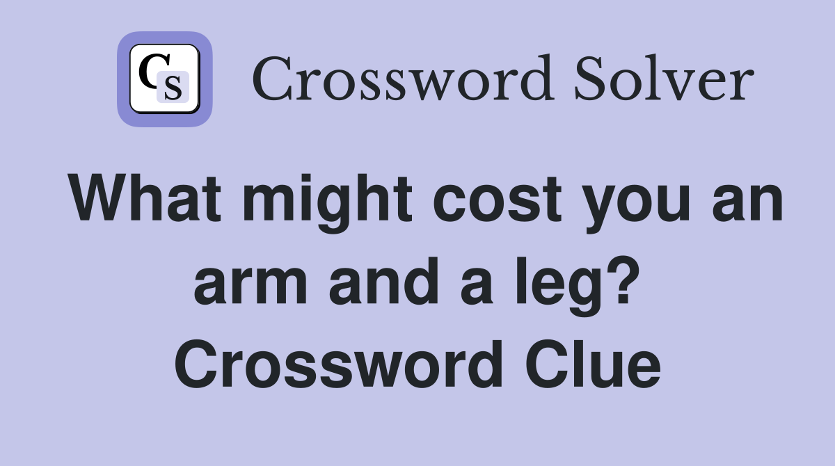 What might cost you an arm and a leg? Crossword Clue