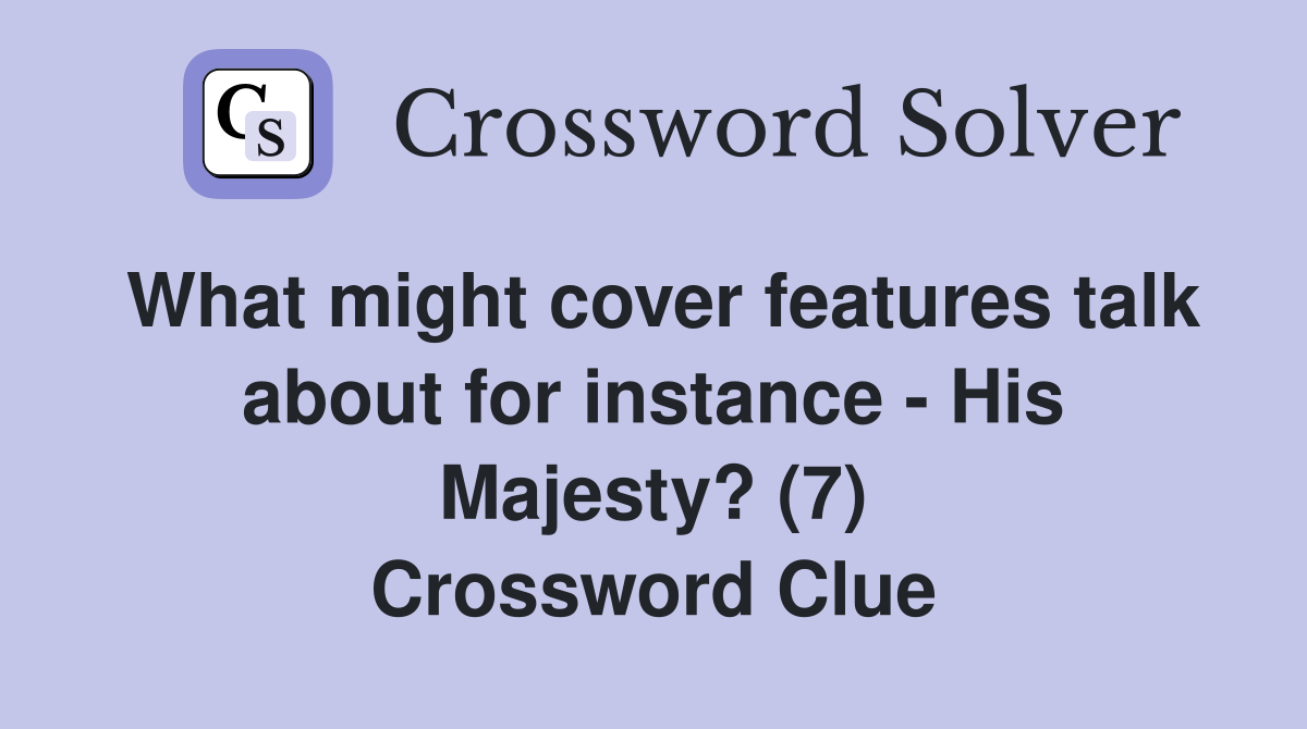 What might cover features talk about for instance - His Majesty? (7) Crossword Clue
