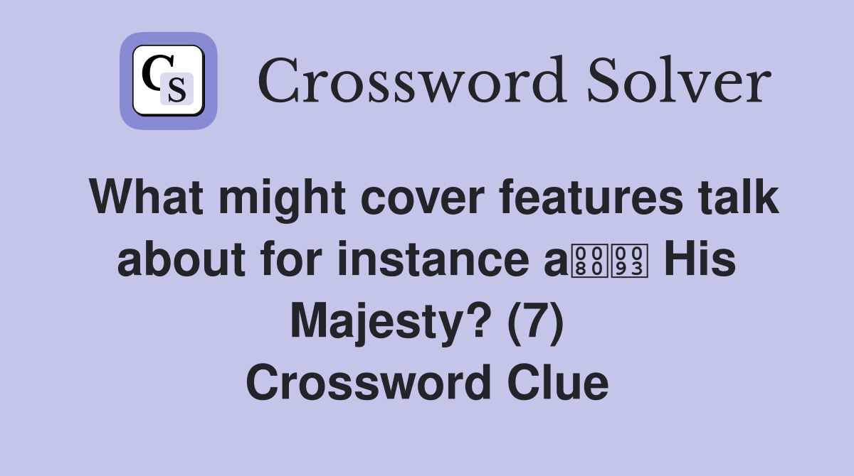 What might cover features talk about for instance a His Majesty? (7) Crossword Clue