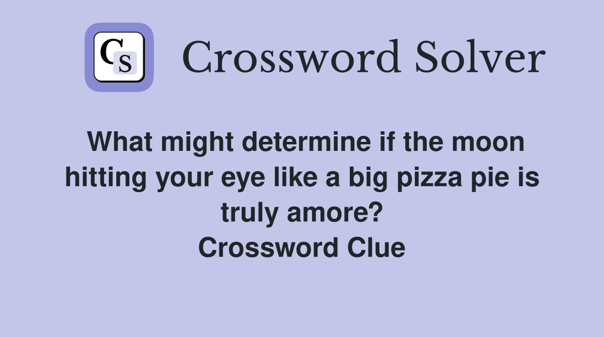 What might determine if the moon hitting your eye like a big pizza pie is truly amore? Crossword Clue