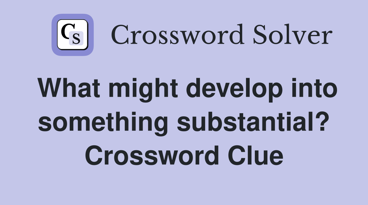 What might develop into something substantial? Crossword Clue