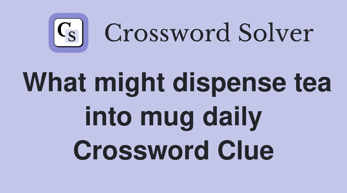 What might dispense tea into mug daily Crossword Clue