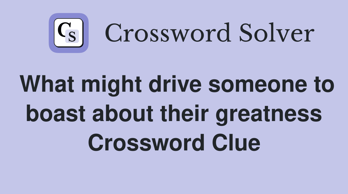 What might drive someone to boast about their greatness Crossword Clue