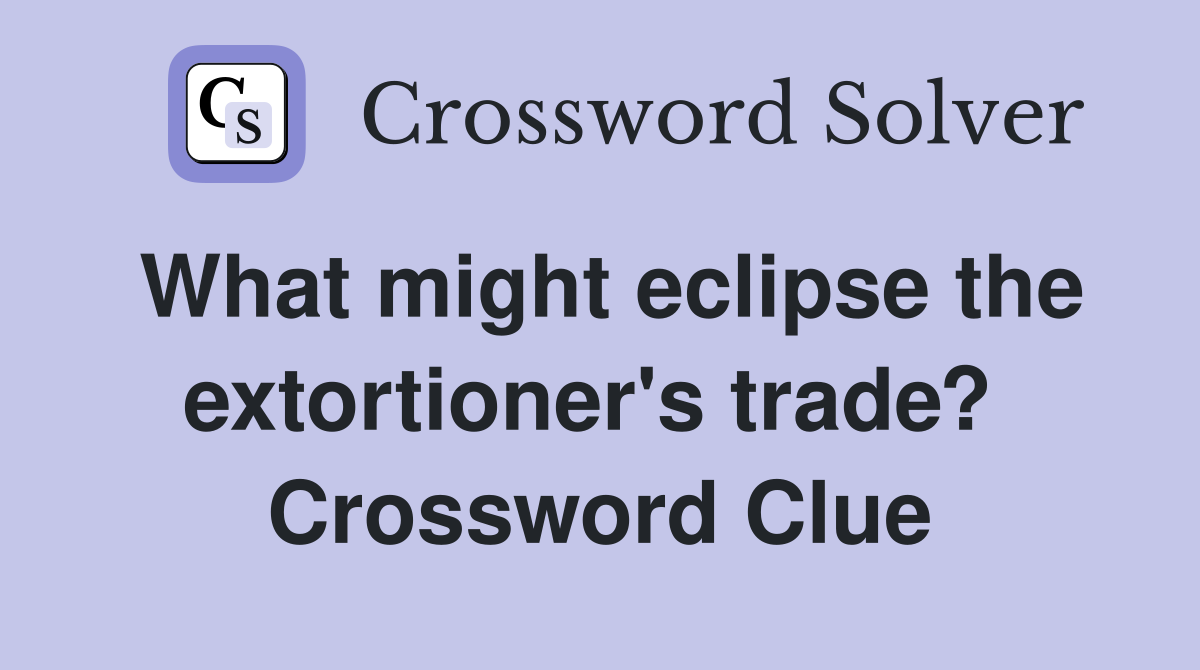 What might eclipse the extortioner's trade?  Crossword Clue