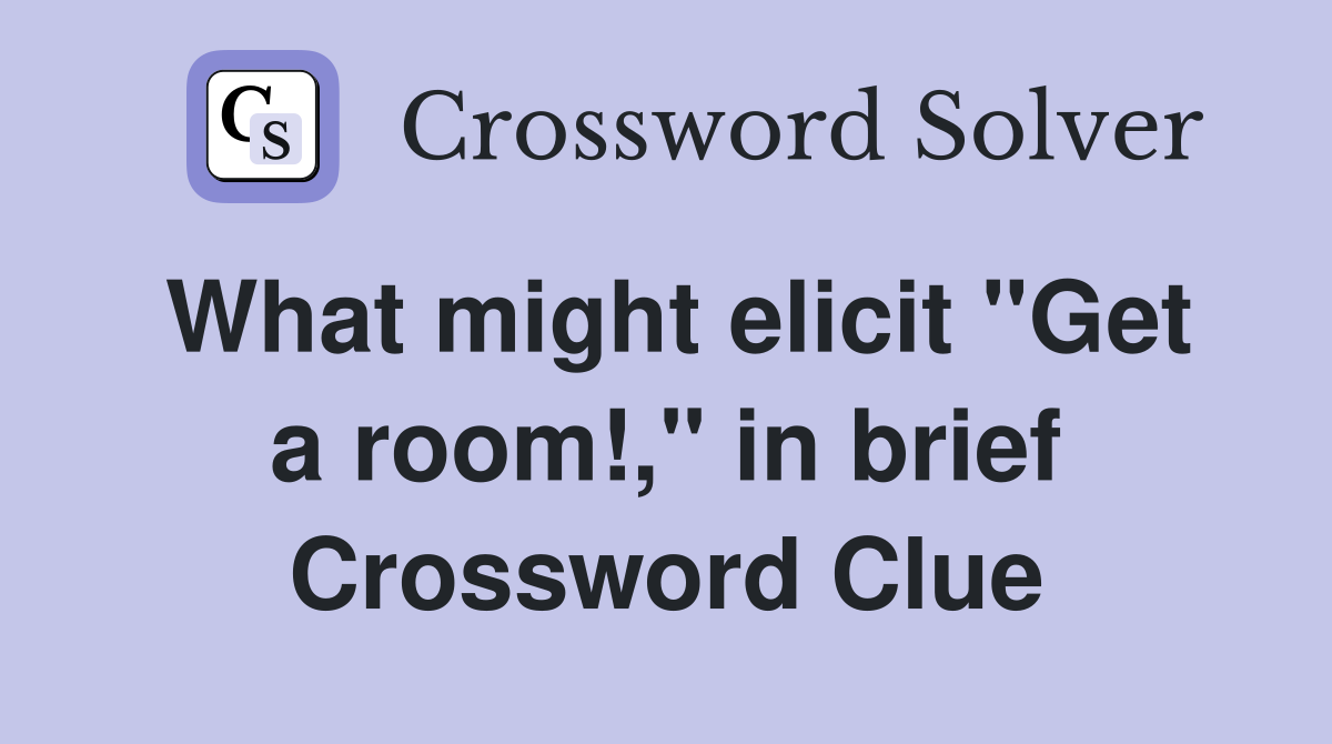 What might elicit "Get a room!," in brief Crossword Clue
