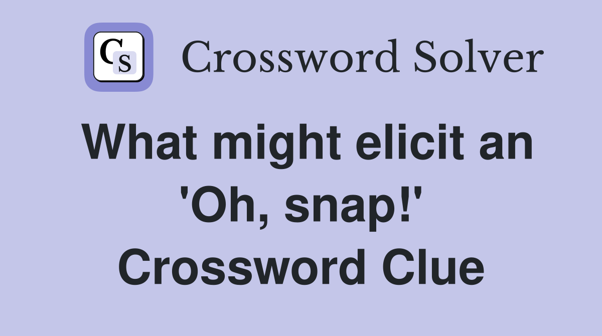 What might elicit an 'Oh, snap!' Crossword Clue