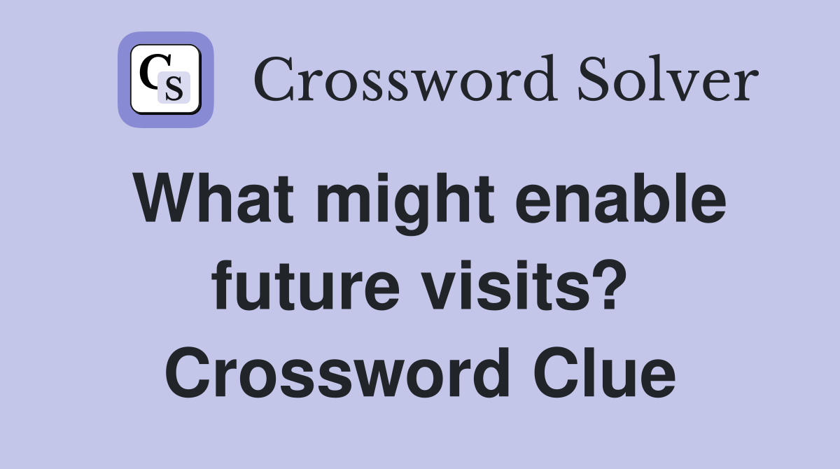What might enable future visits? Crossword Clue