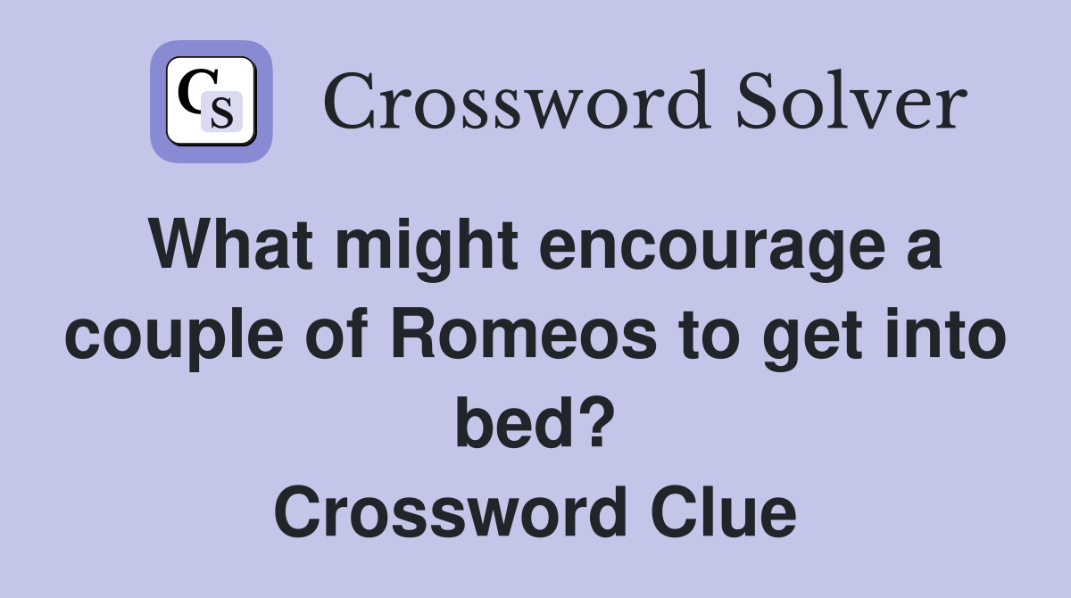What might encourage a couple of Romeos to get into bed? Crossword Clue