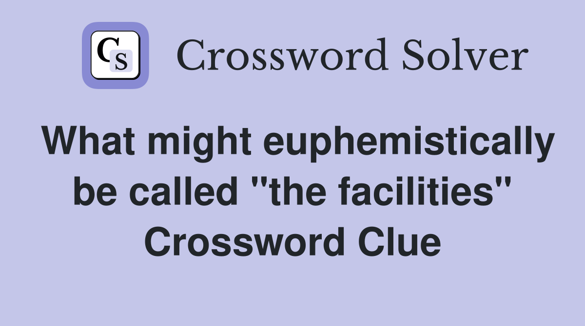 What might euphemistically be called "the facilities" Crossword Clue