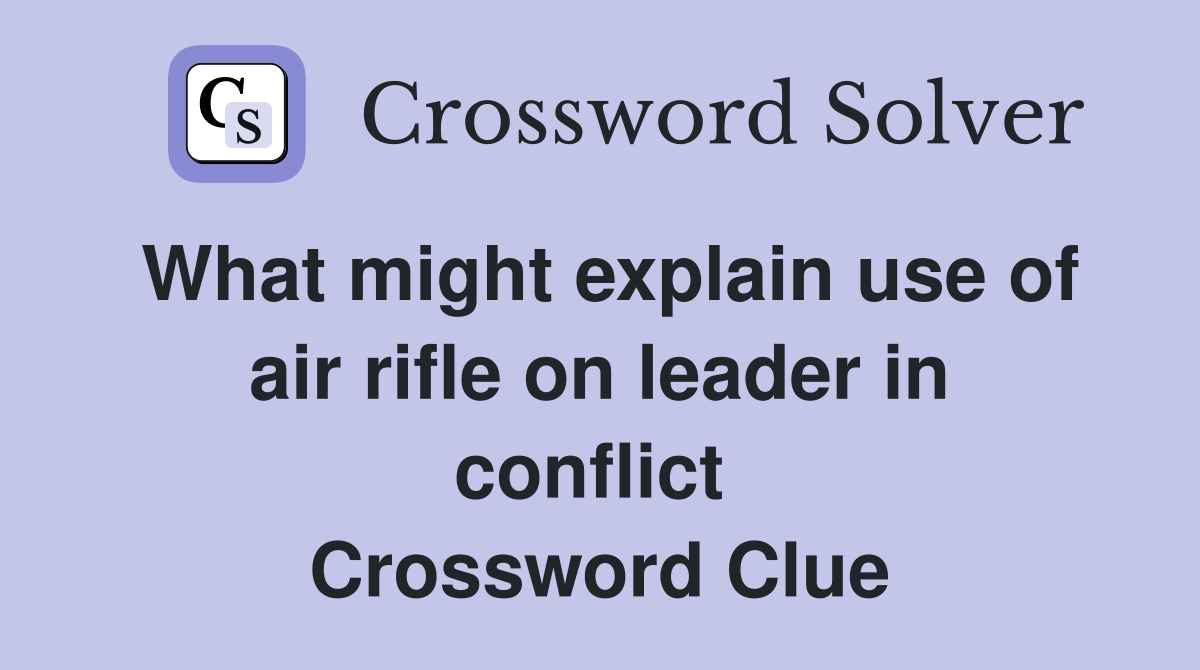 What might explain use of air rifle on leader in conflict  Crossword Clue