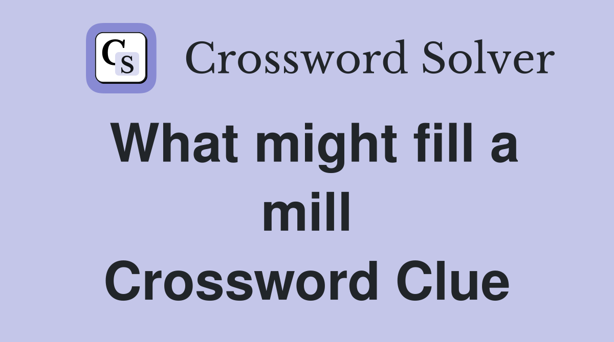 What might fill a mill Crossword Clue