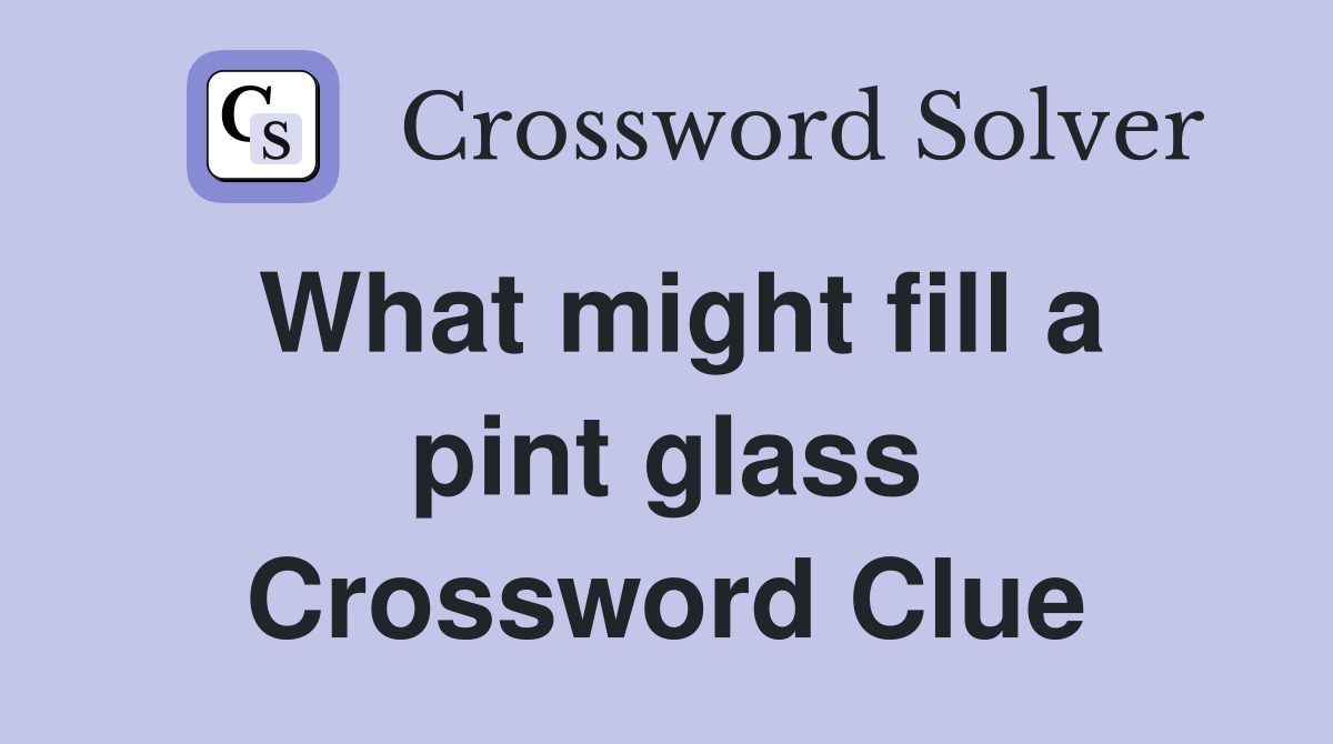 What might fill a pint glass Crossword Clue