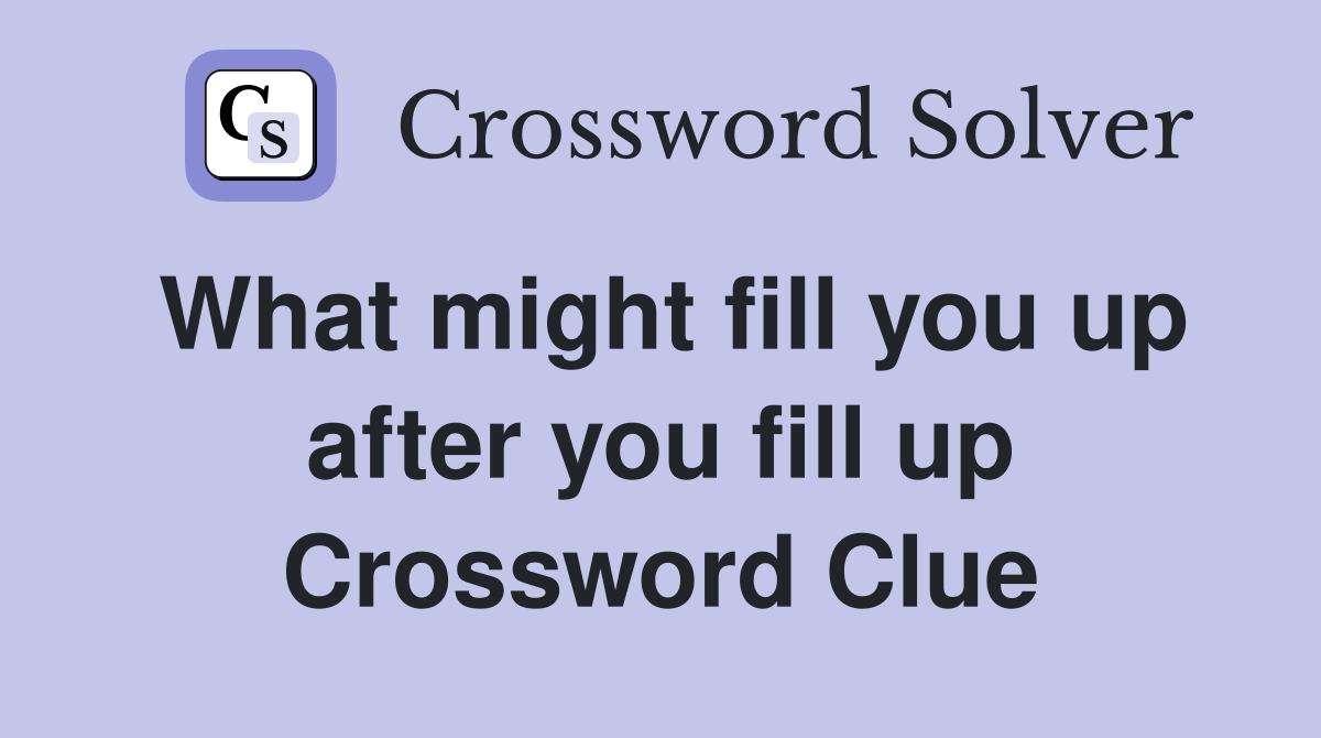 What might fill you up after you fill up Crossword Clue