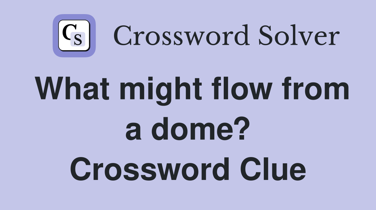 What might flow from a dome? Crossword Clue