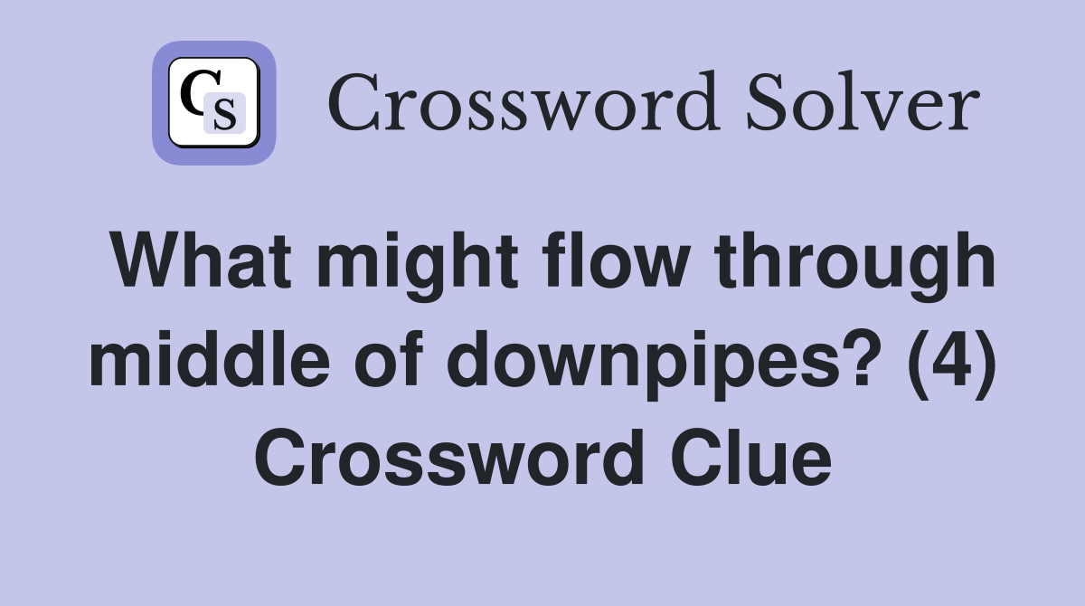 What might flow through middle of downpipes? (4) Crossword Clue