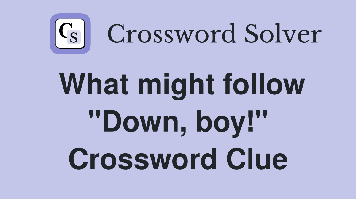 What might follow "Down, boy!" Crossword Clue