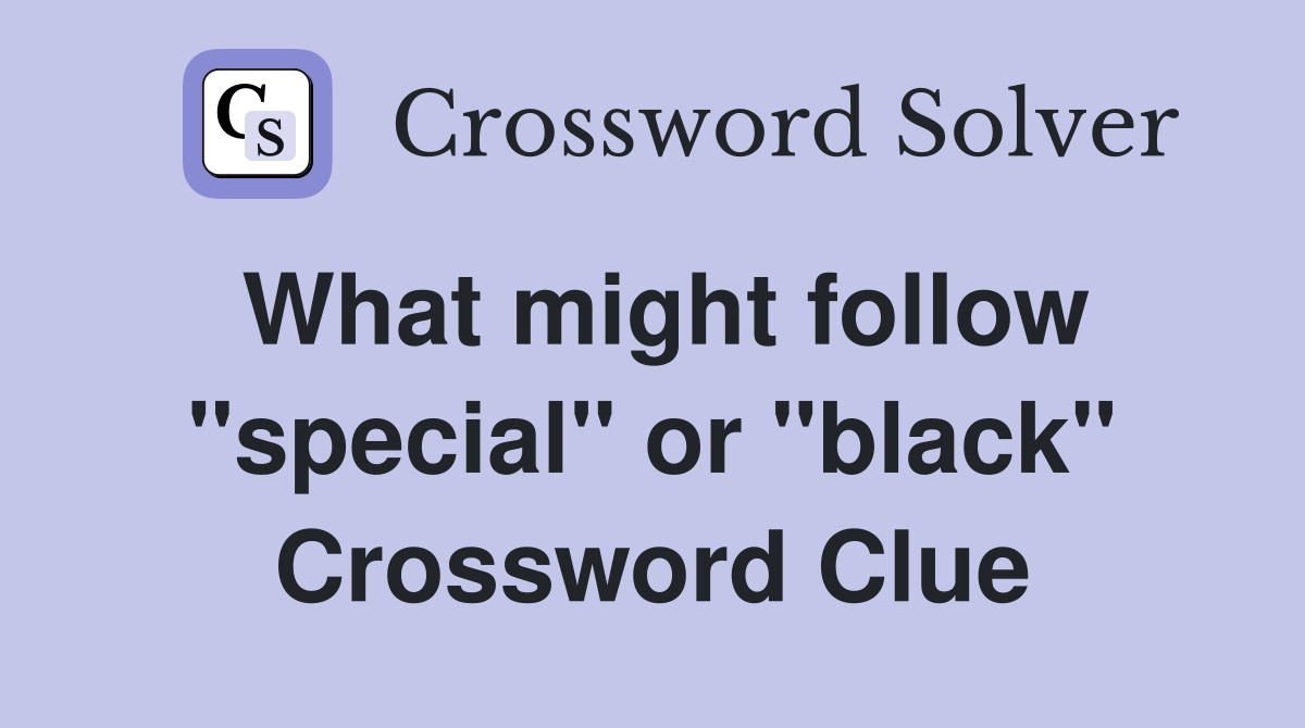 What might follow "special" or "black" Crossword Clue
