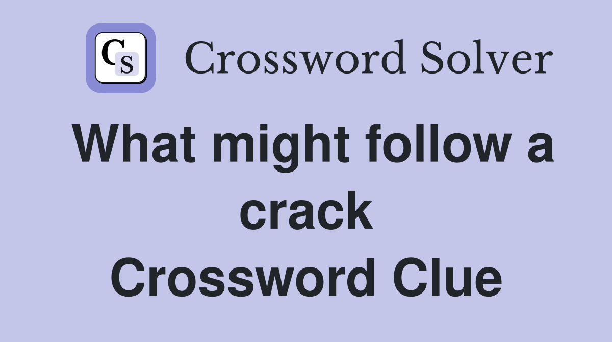What might follow a crack Crossword Clue