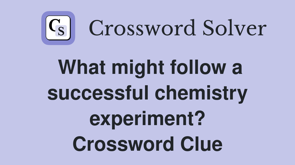 What might follow a successful chemistry experiment? Crossword Clue
