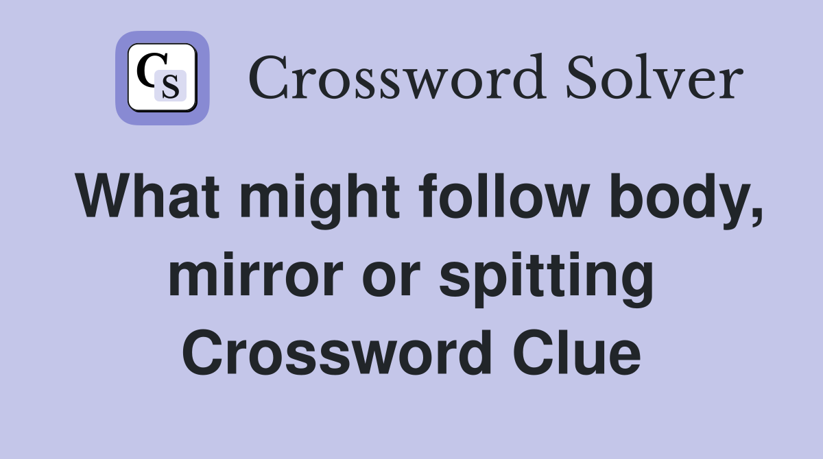 What might follow body, mirror or spitting Crossword Clue