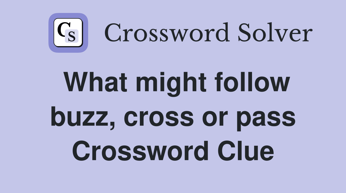 What might follow buzz, cross or pass Crossword Clue