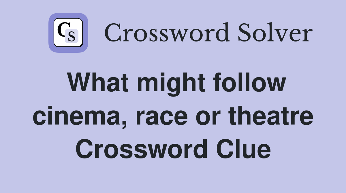 What might follow cinema, race or theatre Crossword Clue