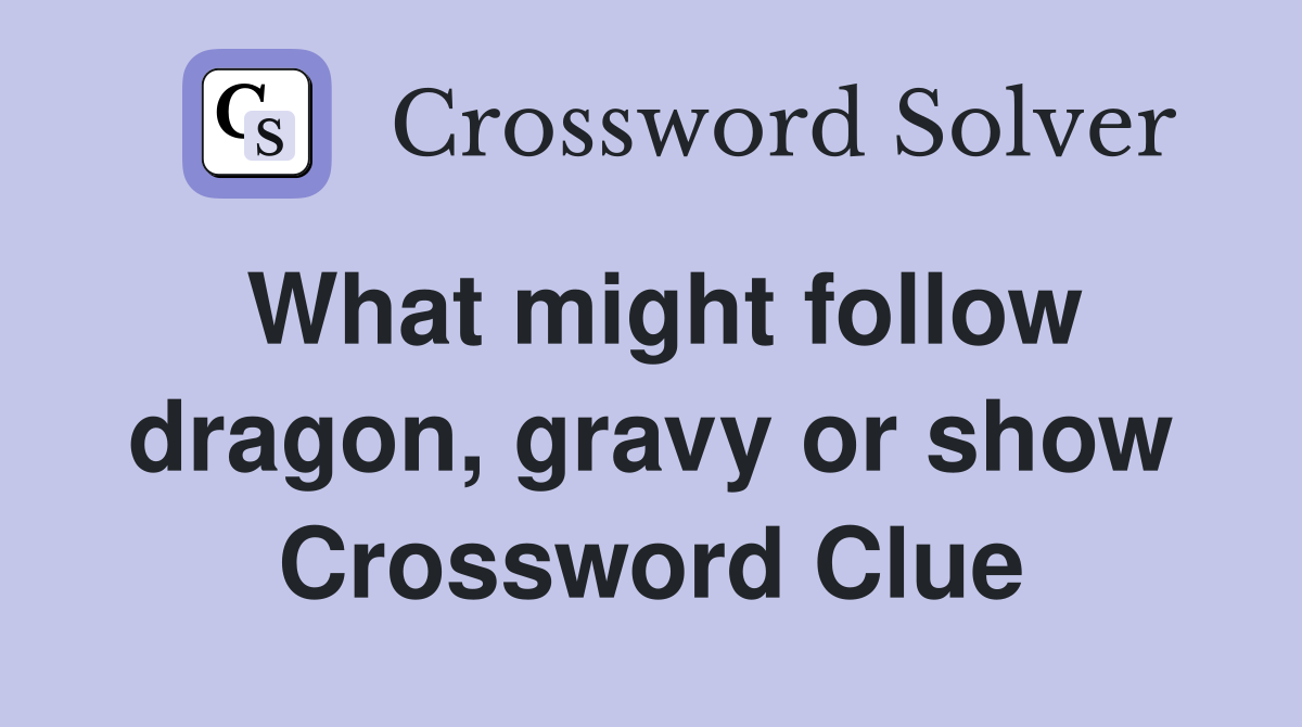What might follow dragon, gravy or show Crossword Clue