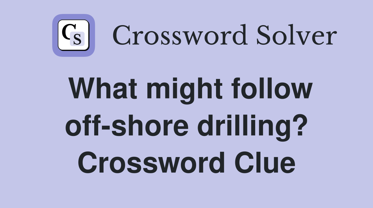 What might follow off-shore drilling? Crossword Clue