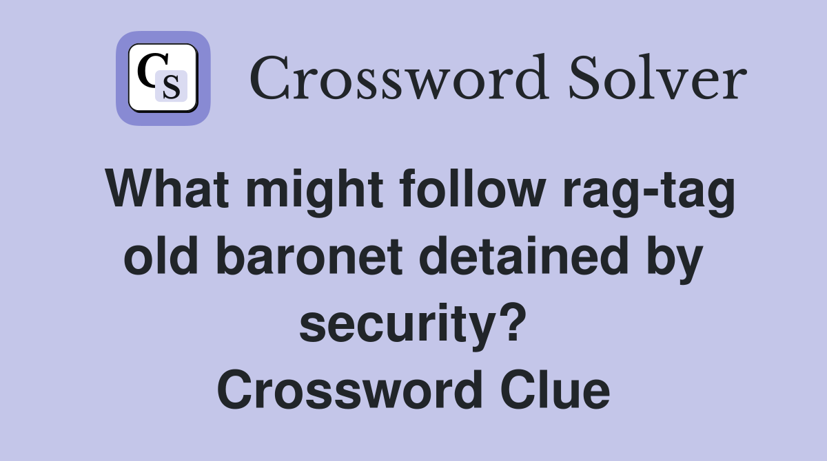 What might follow rag-tag old baronet detained by security? Crossword Clue