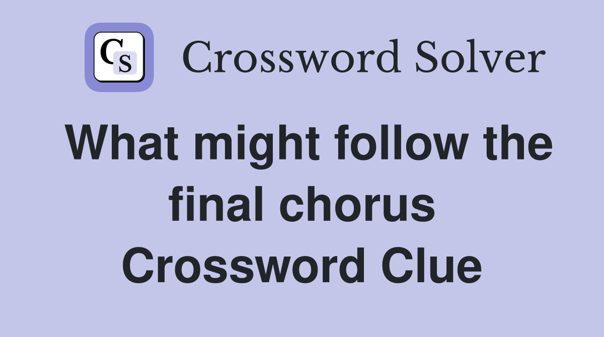 What might follow the final chorus Crossword Clue
